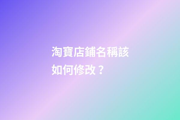 淘寶店鋪名稱該如何修改？-第1張-店鋪起名-玄機派